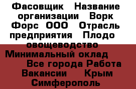 Фасовщик › Название организации ­ Ворк Форс, ООО › Отрасль предприятия ­ Плодо-, овощеводство › Минимальный оклад ­ 26 000 - Все города Работа » Вакансии   . Крым,Симферополь